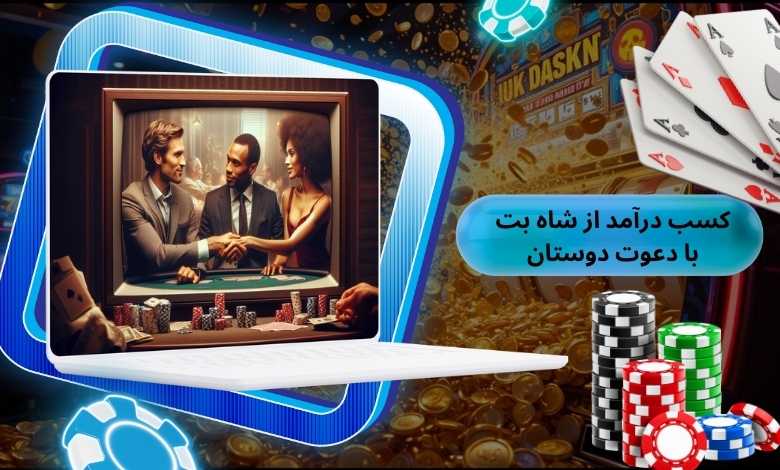 کسب درآمد از شاه بت با دعوت دوستان